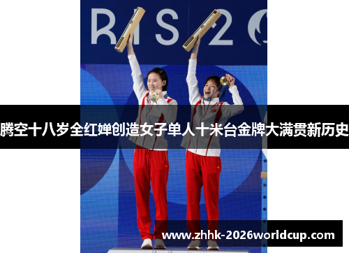 腾空十八岁全红婵创造女子单人十米台金牌大满贯新历史