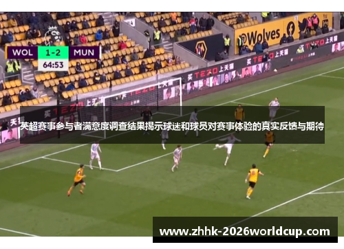 英超赛事参与者满意度调查结果揭示球迷和球员对赛事体验的真实反馈与期待