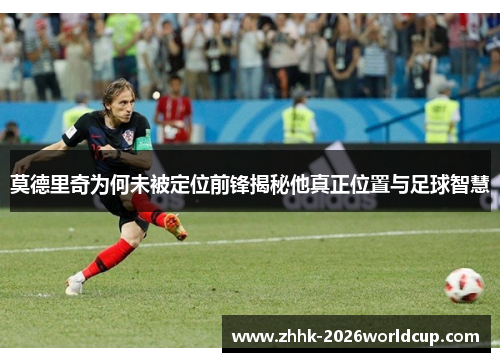 莫德里奇为何未被定位前锋揭秘他真正位置与足球智慧