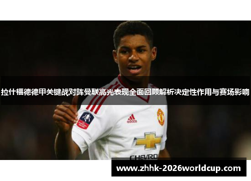 拉什福德德甲关键战对阵曼联高光表现全面回顾解析决定性作用与赛场影响