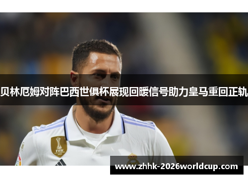 贝林厄姆对阵巴西世俱杯展现回暖信号助力皇马重回正轨