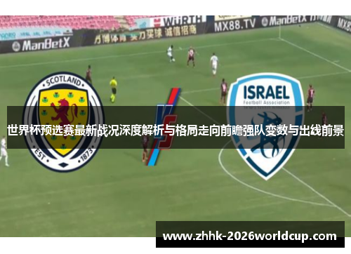 世界杯预选赛最新战况深度解析与格局走向前瞻强队变数与出线前景