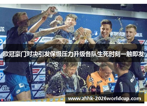 欧冠豪门对决引发保级压力升级各队生死时刻一触即发