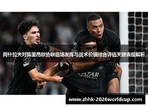 阿什拉夫对阵里昂欧协联临场发挥与战术价值综合评估关键表现解析