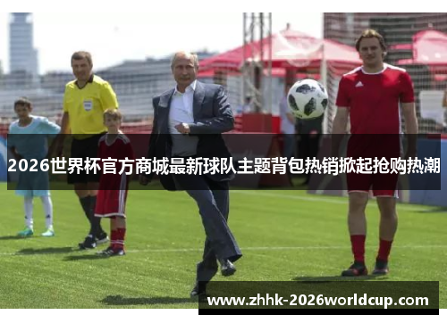 2026世界杯官方商城最新球队主题背包热销掀起抢购热潮