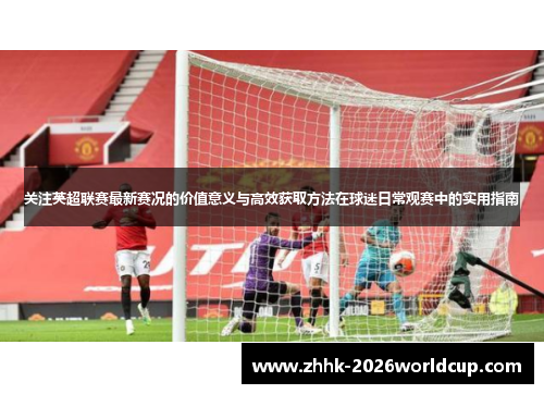 关注英超联赛最新赛况的价值意义与高效获取方法在球迷日常观赛中的实用指南