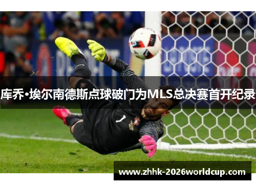 库乔·埃尔南德斯点球破门为MLS总决赛首开纪录