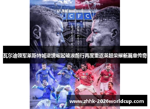 瓦尔迪领军莱斯特城逆境崛起破浪前行再度重返英超荣耀新篇章传奇